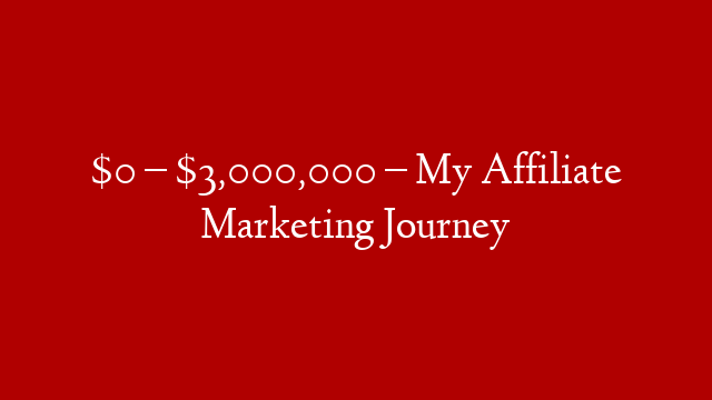 $0 – $3,000,000 – My Affiliate Marketing Journey