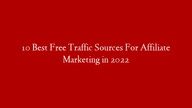 10 Best Free Traffic Sources For Affiliate Marketing in 2022