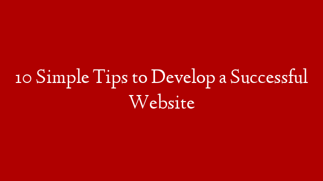 10 Simple Tips to Develop a Successful Website