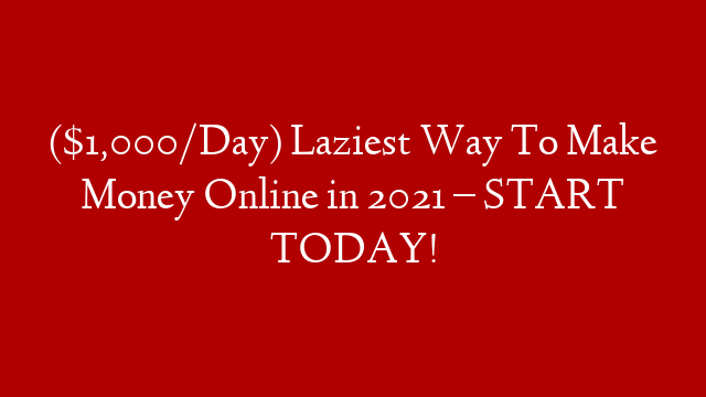 ($1,000/Day) Laziest Way To Make Money Online in 2021 – START TODAY!