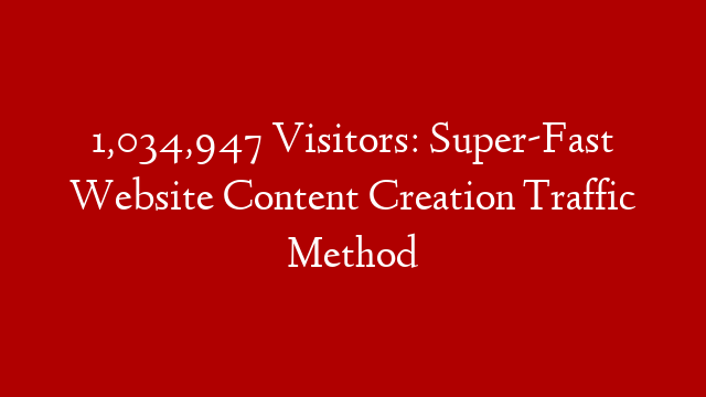 1,034,947 Visitors: Super-Fast Website Content Creation Traffic Method