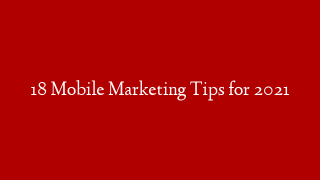 18 Mobile Marketing Tips for 2021