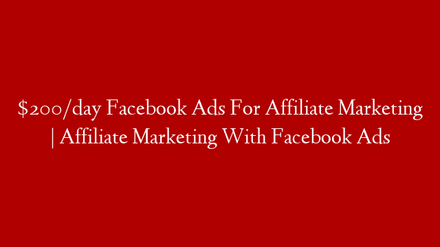 $200/day Facebook Ads For Affiliate Marketing | Affiliate Marketing With Facebook Ads