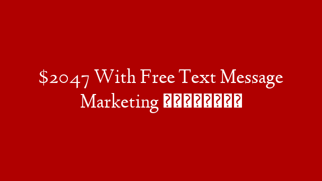 $2047 With Free Text Message Marketing 📲💰