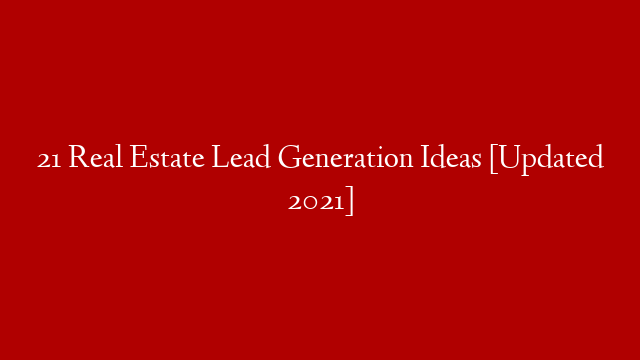 21 Real Estate Lead Generation Ideas [Updated 2021]