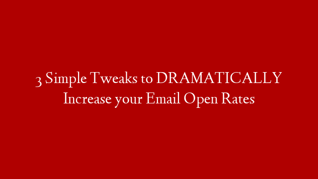 3 Simple Tweaks to DRAMATICALLY Increase your Email Open Rates