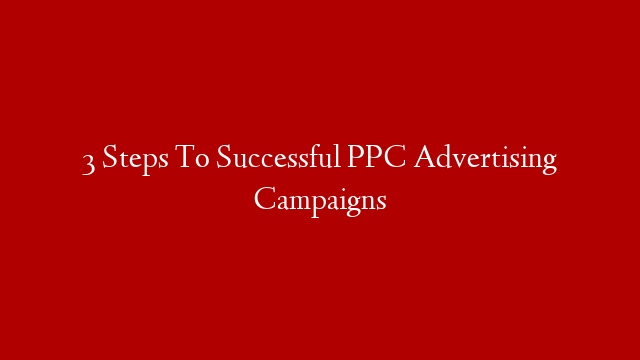 3 Steps To Successful PPC Advertising Campaigns