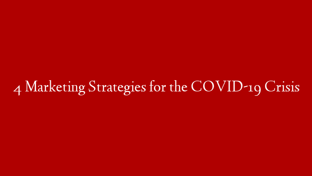 4 Marketing Strategies for the COVID-19 Crisis