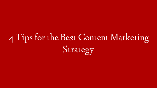 4 Tips for the Best Content Marketing Strategy