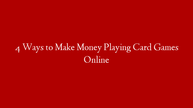 4 Ways to Make Money Playing Card Games Online