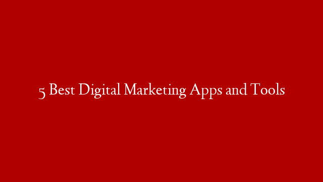 5 Best Digital Marketing Apps and Tools
