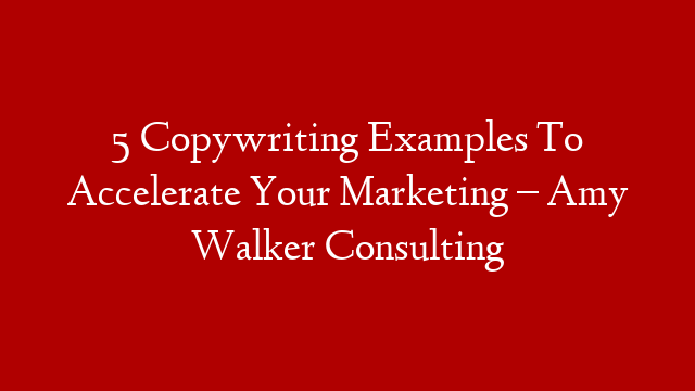 5 Copywriting Examples To Accelerate Your Marketing – Amy Walker Consulting