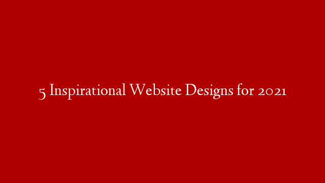 5 Inspirational Website Designs for 2021