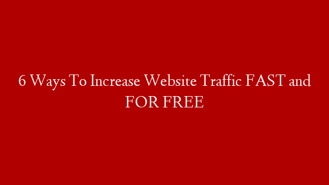 6 Ways To Increase Website Traffic FAST and FOR FREE