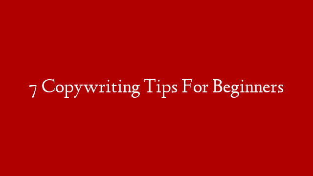 7 Copywriting Tips For Beginners