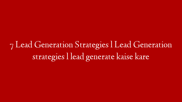 7 Lead Generation Strategies l Lead Generation strategies l lead generate kaise kare