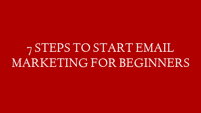 7 STEPS TO START EMAIL MARKETING FOR BEGINNERS