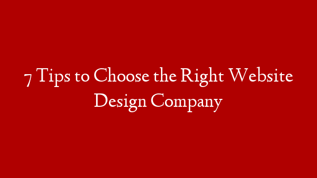 7 Tips to Choose the Right Website Design Company