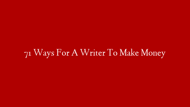 71 Ways For A Writer To Make Money