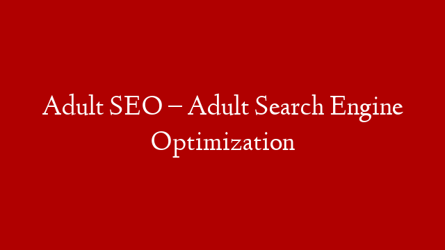 Adult SEO – Adult Search Engine Optimization