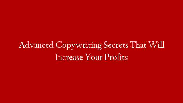 Advanced Copywriting Secrets That Will Increase Your Profits