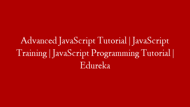 Advanced JavaScript Tutorial | JavaScript Training | JavaScript Programming Tutorial | Edureka