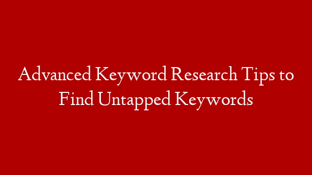 Advanced Keyword Research Tips to Find Untapped Keywords