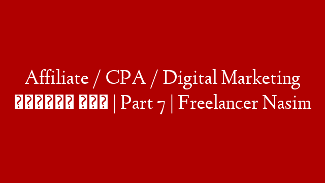 Affiliate / CPA / Digital Marketing যেভাবে করে | Part 7 | Freelancer Nasim