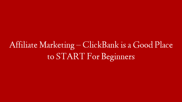 Affiliate Marketing – ClickBank is a Good Place to START For Beginners post thumbnail image