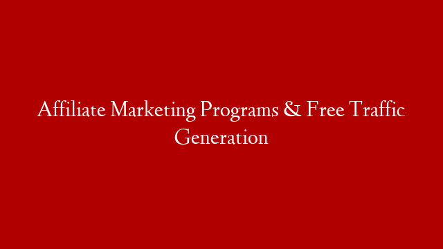 Affiliate Marketing Programs & Free Traffic Generation
