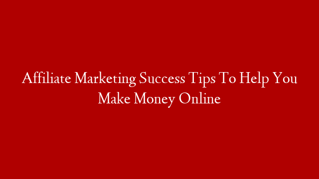 Affiliate Marketing Success Tips To Help You Make Money Online post thumbnail image