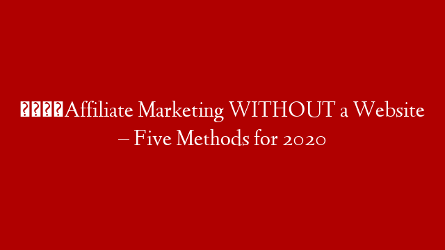 👈Affiliate Marketing WITHOUT a Website – Five Methods for 2020