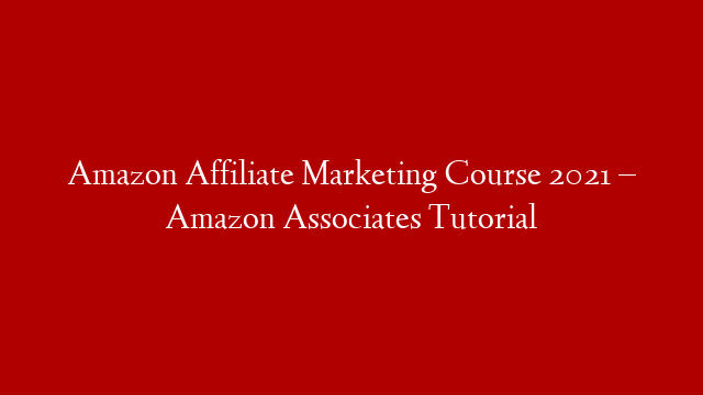 Amazon Affiliate Marketing Course 2021 – Amazon Associates Tutorial