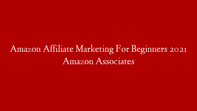 Amazon Affiliate Marketing For Beginners 2021 Amazon Associates post thumbnail image
