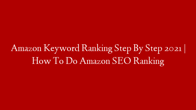 Amazon Keyword Ranking Step By Step 2021 | How To Do Amazon SEO Ranking