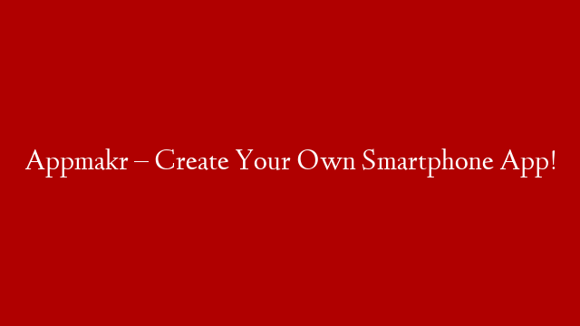 Appmakr – Create Your Own Smartphone App!