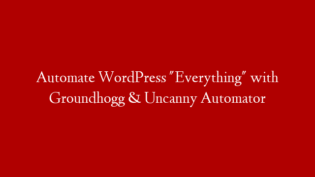 Automate WordPress "Everything" with Groundhogg & Uncanny Automator