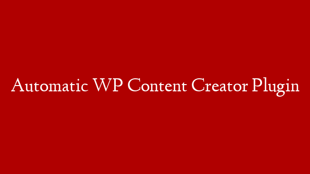 Automatic WP Content Creator Plugin