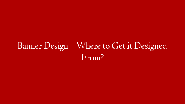 Banner Design – Where to Get it Designed From?