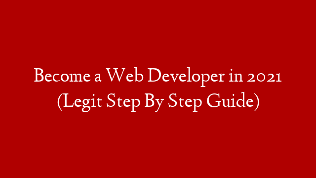 Become a Web Developer in 2021 (Legit Step By Step Guide)
