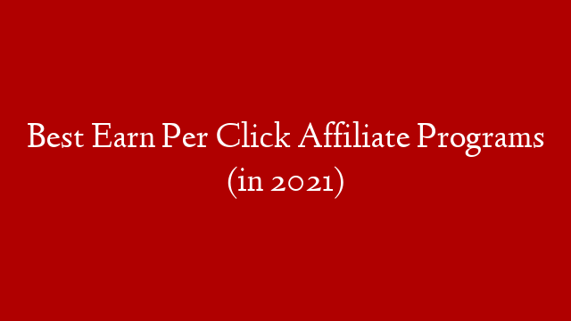 Best Earn Per Click Affiliate Programs (in 2021)