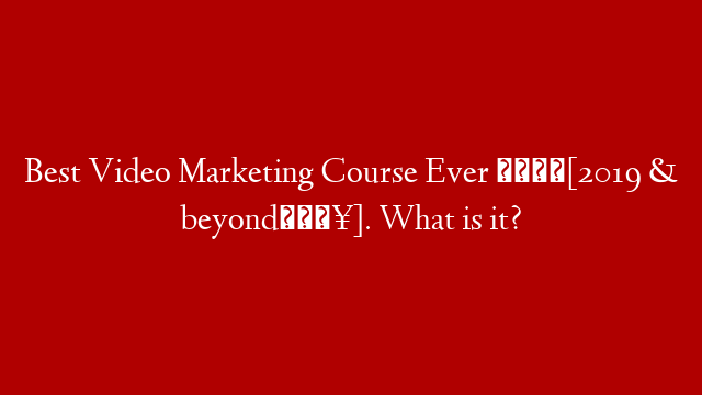 Best Video Marketing Course Ever 💪[2019 & beyond🔥]. What is it? post thumbnail image
