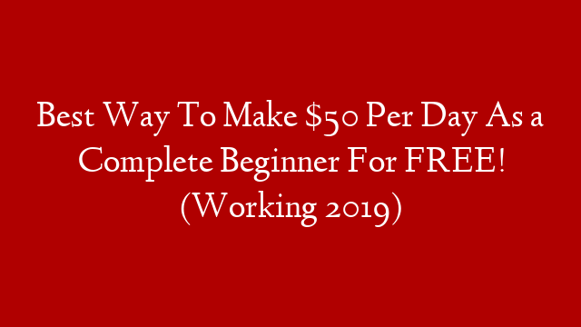 Best Way To Make $50 Per Day As a Complete Beginner For FREE! (Working 2019)