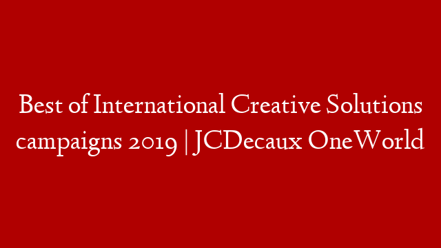 Best of International Creative Solutions campaigns 2019 | JCDecaux OneWorld
