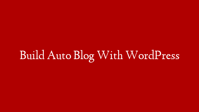 Build Auto Blog With WordPress