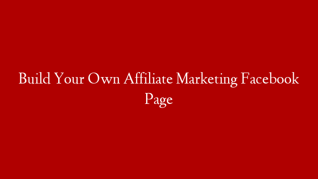 Build Your Own Affiliate Marketing Facebook Page