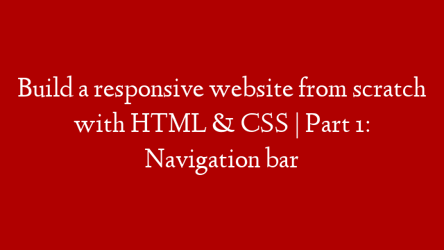 Build a responsive website from scratch with HTML & CSS | Part 1: Navigation bar