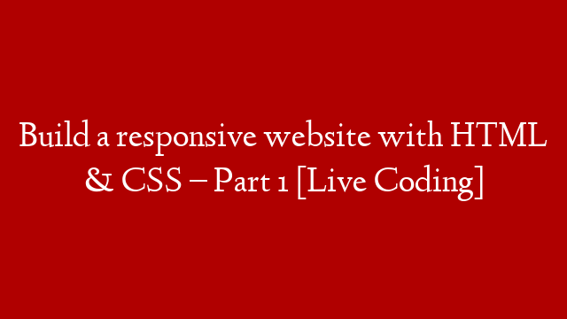Build a responsive website with HTML & CSS – Part 1 [Live Coding]