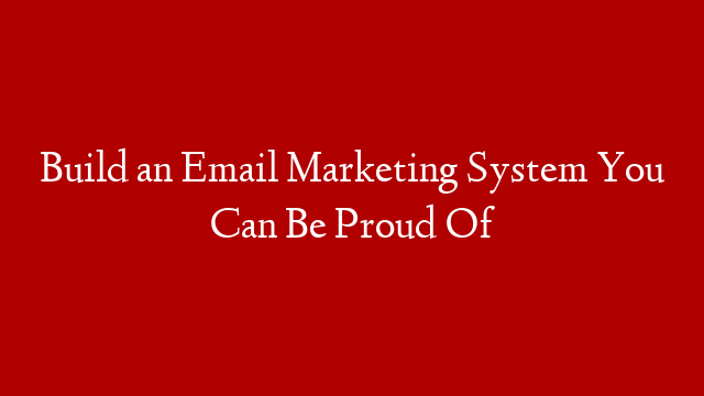 Build an Email Marketing System You Can Be Proud Of post thumbnail image