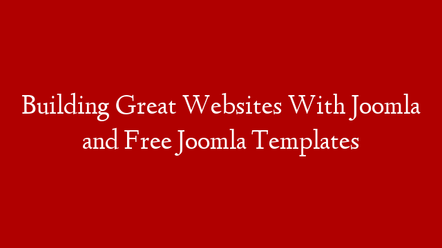 Building Great Websites With Joomla and Free Joomla Templates